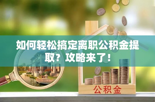 滕州如何轻松搞定离职公积金提取？攻略来了！