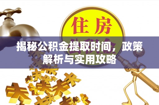 滕州揭秘公积金提取时间，政策解析与实用攻略