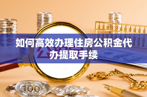 滕州如何高效办理住房公积金代办提取手续
