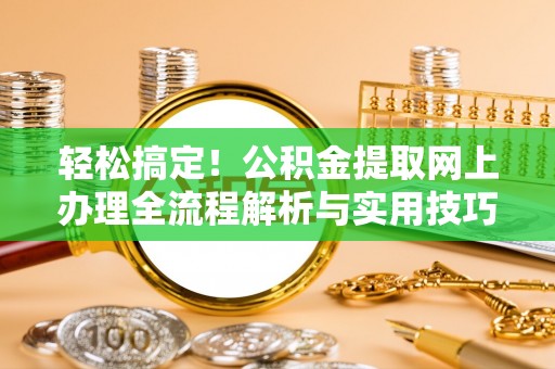 滕州轻松搞定！公积金提取网上办理全流程解析与实用技巧