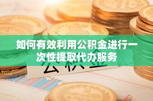 滕州如何有效利用公积金进行一次性提取代办服务