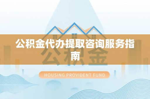 滕州公积金代办提取咨询服务指南
