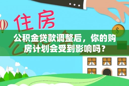 滕州公积金贷款调整后，你的购房计划会受到影响吗？