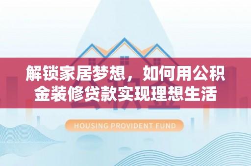 滕州解锁家居梦想，如何用公积金装修贷款实现理想生活