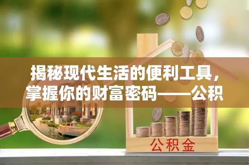 滕州揭秘现代生活的便利工具，掌握你的财富密码——公积金查询方式