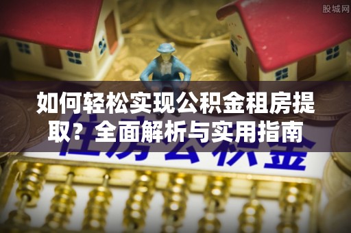 滕州如何轻松实现公积金租房提取？全面解析与实用指南
