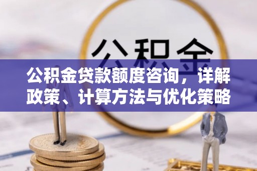 滕州公积金贷款额度咨询，详解政策、计算方法与优化策略