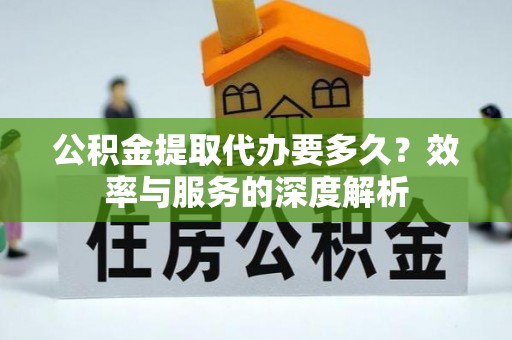 滕州公积金提取代办要多久？效率与服务的深度解析