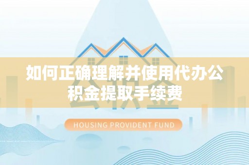 滕州如何正确理解并使用代办公积金提取手续费