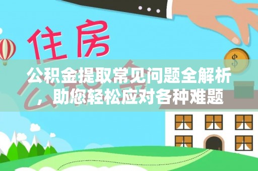 滕州公积金提取常见问题全解析，助您轻松应对各种难题
