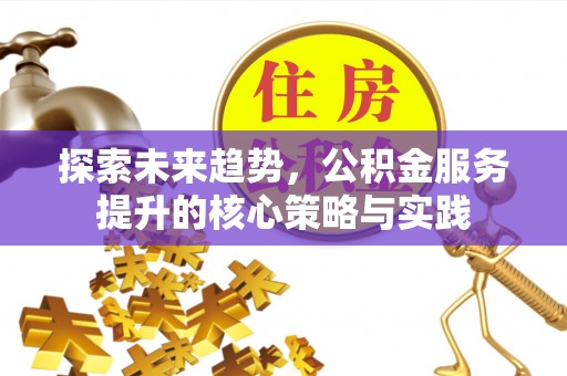 滕州探索未来趋势，公积金服务提升的核心策略与实践
