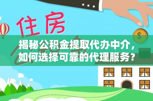 滕州揭秘公积金提取代办中介，如何选择可靠的代理服务？