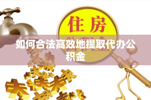 滕州如何合法高效地提取代办公积金