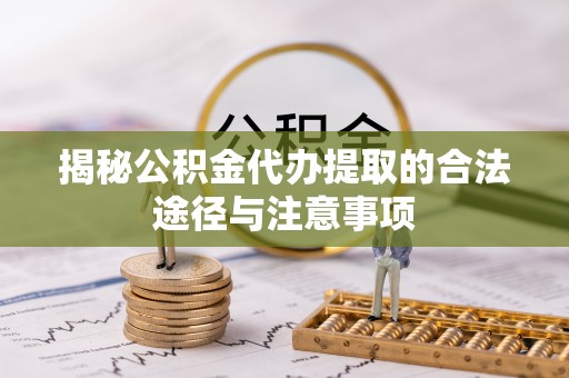 滕州揭秘公积金代办提取的合法途径与注意事项
