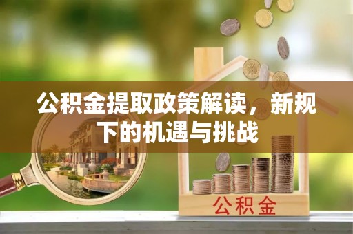 滕州公积金提取政策解读，新规下的机遇与挑战