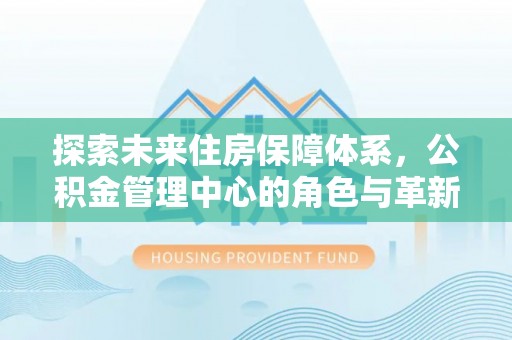 滕州探索未来住房保障体系，公积金管理中心的角色与革新