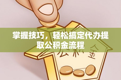 滕州掌握技巧，轻松搞定代办提取公积金流程