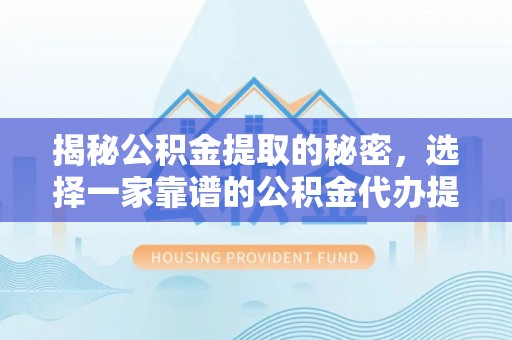 滕州揭秘公积金提取的秘密，选择一家靠谱的公积金代办提取公司的重要性