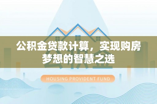 滕州公积金贷款计算，实现购房梦想的智慧之选