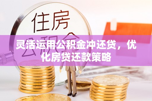 滕州灵活运用公积金冲还贷，优化房贷还款策略