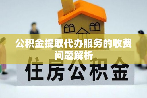 滕州公积金提取代办服务的收费问题解析