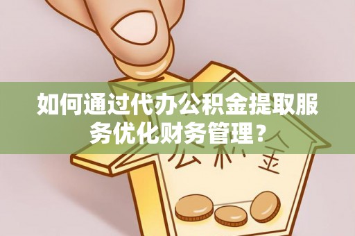滕州如何通过代办公积金提取服务优化财务管理？