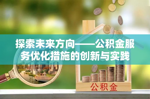 滕州探索未来方向——公积金服务优化措施的创新与实践