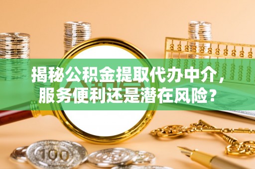 滕州揭秘公积金提取代办中介，服务便利还是潜在风险？