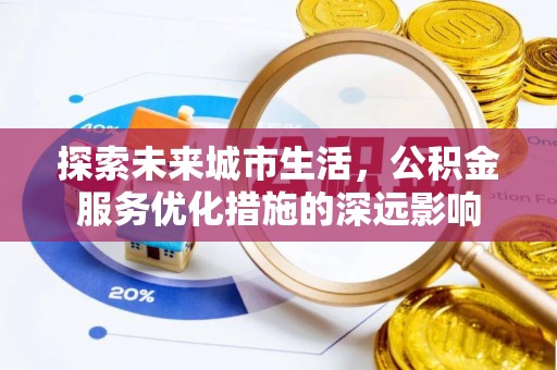 滕州探索未来城市生活，公积金服务优化措施的深远影响