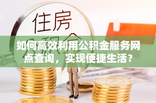 滕州如何高效利用公积金服务网点查询，实现便捷生活？