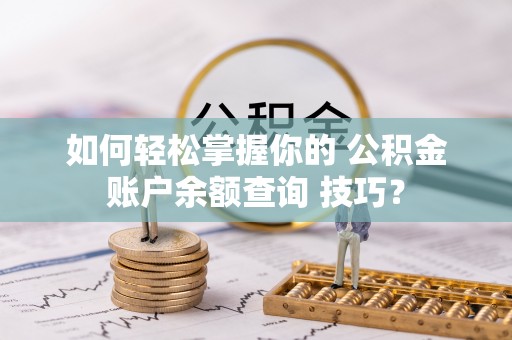 滕州如何轻松掌握你的 公积金账户余额查询 技巧？