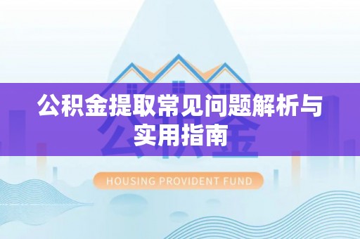 滕州公积金提取常见问题解析与实用指南