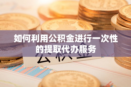 滕州如何利用公积金进行一次性的提取代办服务