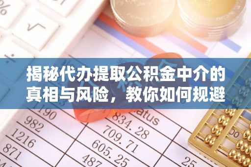 滕州揭秘代办提取公积金中介的真相与风险，教你如何规避陷阱