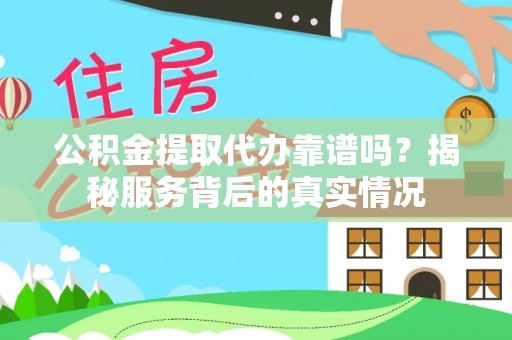 滕州公积金提取代办靠谱吗？揭秘服务背后的真实情况