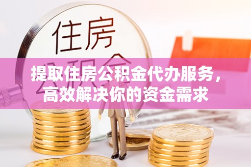 滕州提取住房公积金代办服务，高效解决你的资金需求