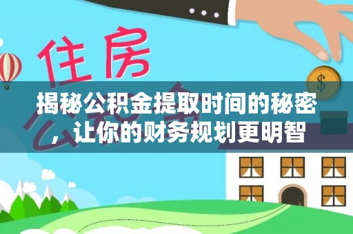 滕州揭秘公积金提取时间的秘密，让你的财务规划更明智