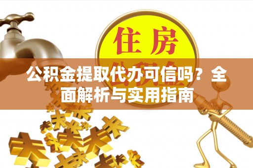 滕州公积金提取代办可信吗？全面解析与实用指南
