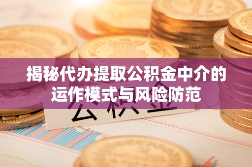 滕州揭秘代办提取公积金中介的运作模式与风险防范