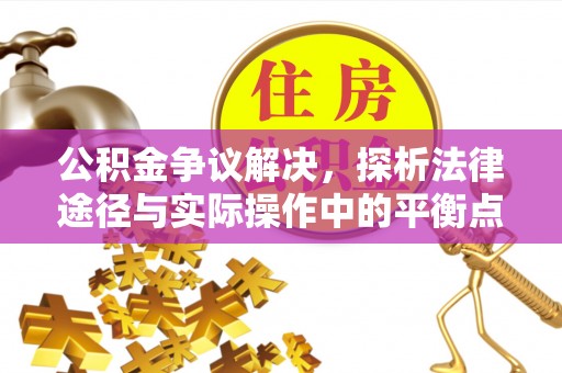 滕州公积金争议解决，探析法律途径与实际操作中的平衡点