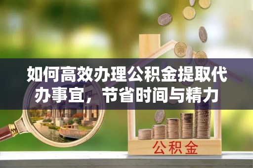 滕州如何高效办理公积金提取代办事宜，节省时间与精力