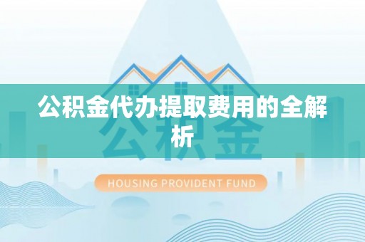 滕州公积金代办提取费用的全解析