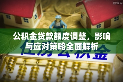 滕州公积金贷款额度调整，影响与应对策略全面解析