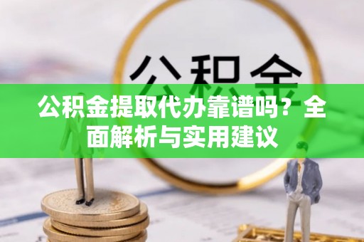滕州公积金提取代办靠谱吗？全面解析与实用建议