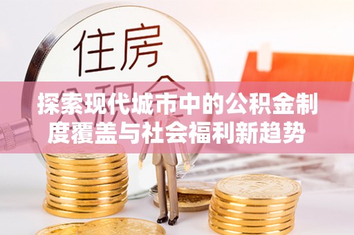 滕州探索现代城市中的公积金制度覆盖与社会福利新趋势
