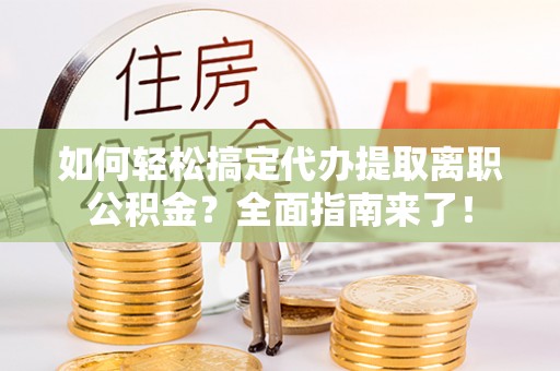 滕州如何轻松搞定代办提取离职公积金？全面指南来了！