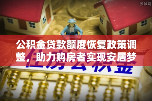 滕州公积金贷款额度恢复政策调整，助力购房者实现安居梦想