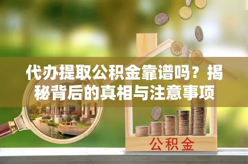 滕州代办提取公积金靠谱吗？揭秘背后的真相与注意事项