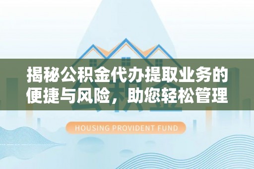 滕州揭秘公积金代办提取业务的便捷与风险，助您轻松管理财务