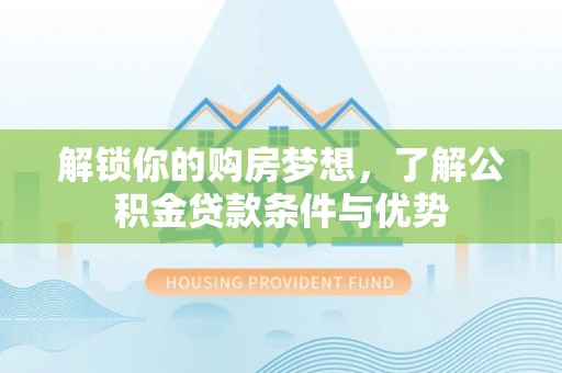 滕州解锁你的购房梦想，了解公积金贷款条件与优势